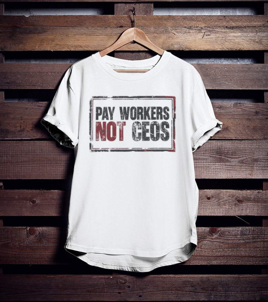 Pay Workers Not CEOs Bold Protest Message T-Shirt