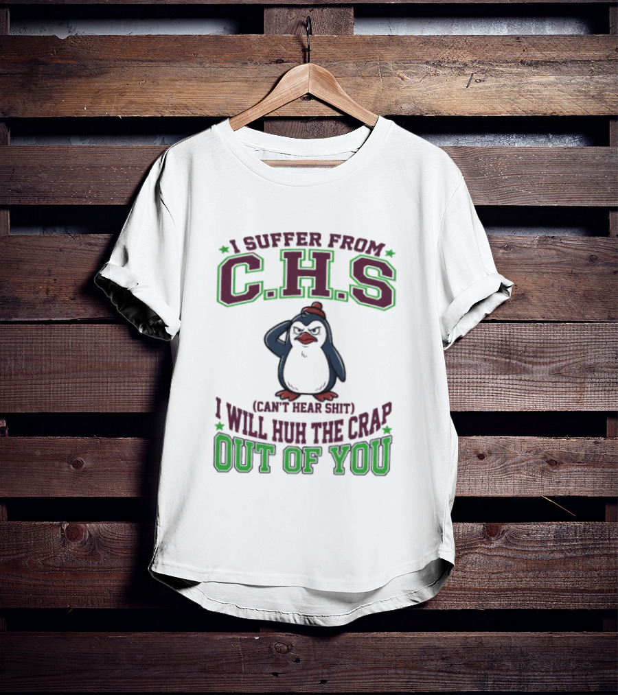 Penguin I Suffer From C.H.S Can't Hear Shit Will Huh The Crap Out Of You T-Shirt