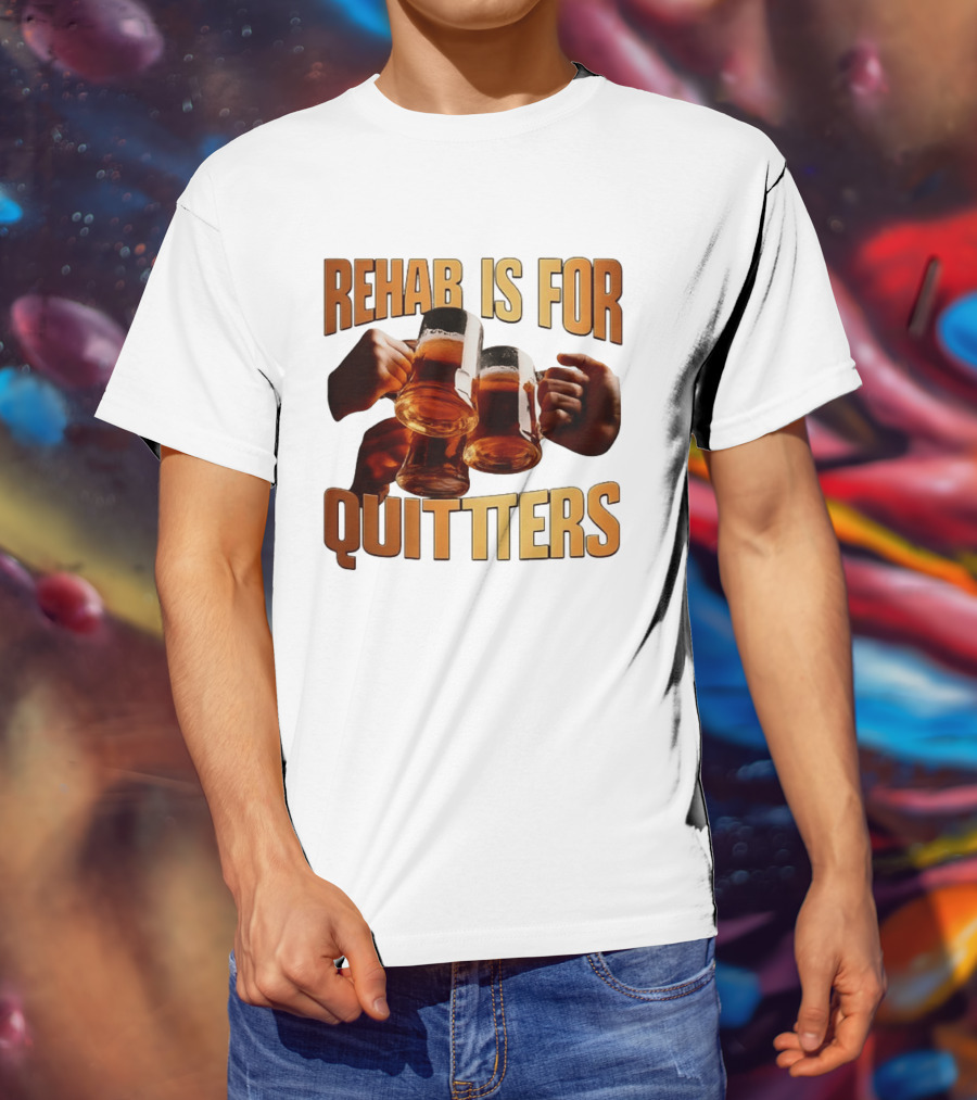 Rehab Is For Quitters Beer Drinking Cheers S T-Shirt
