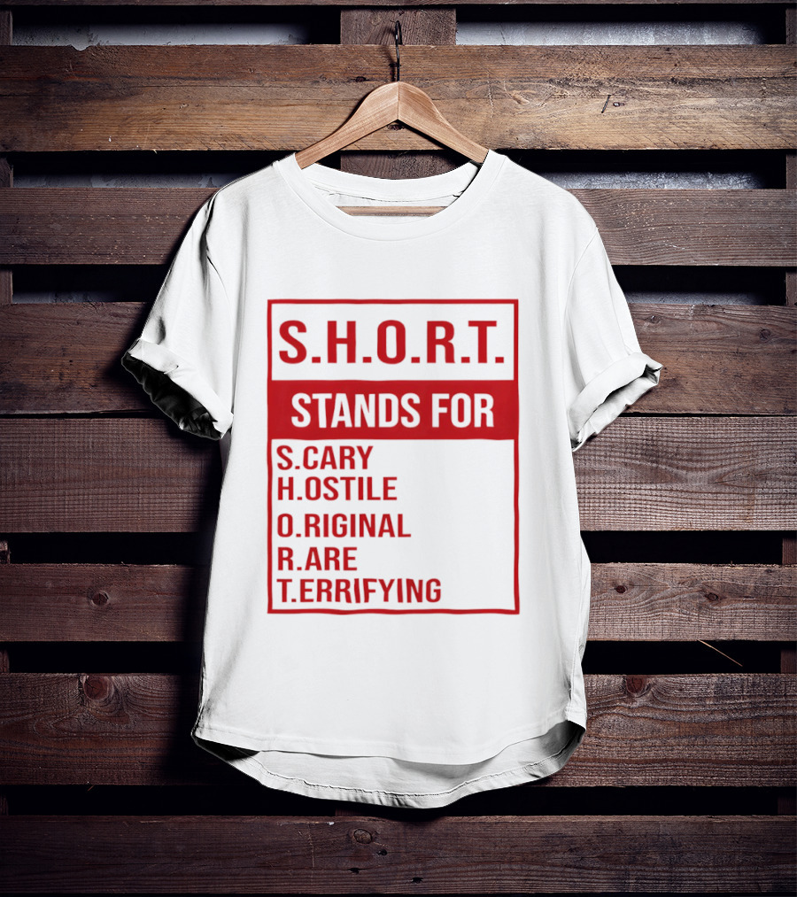 S.H.O.R.T. Stands For Scary Hostile Original Rare Terrifying T-Shirt