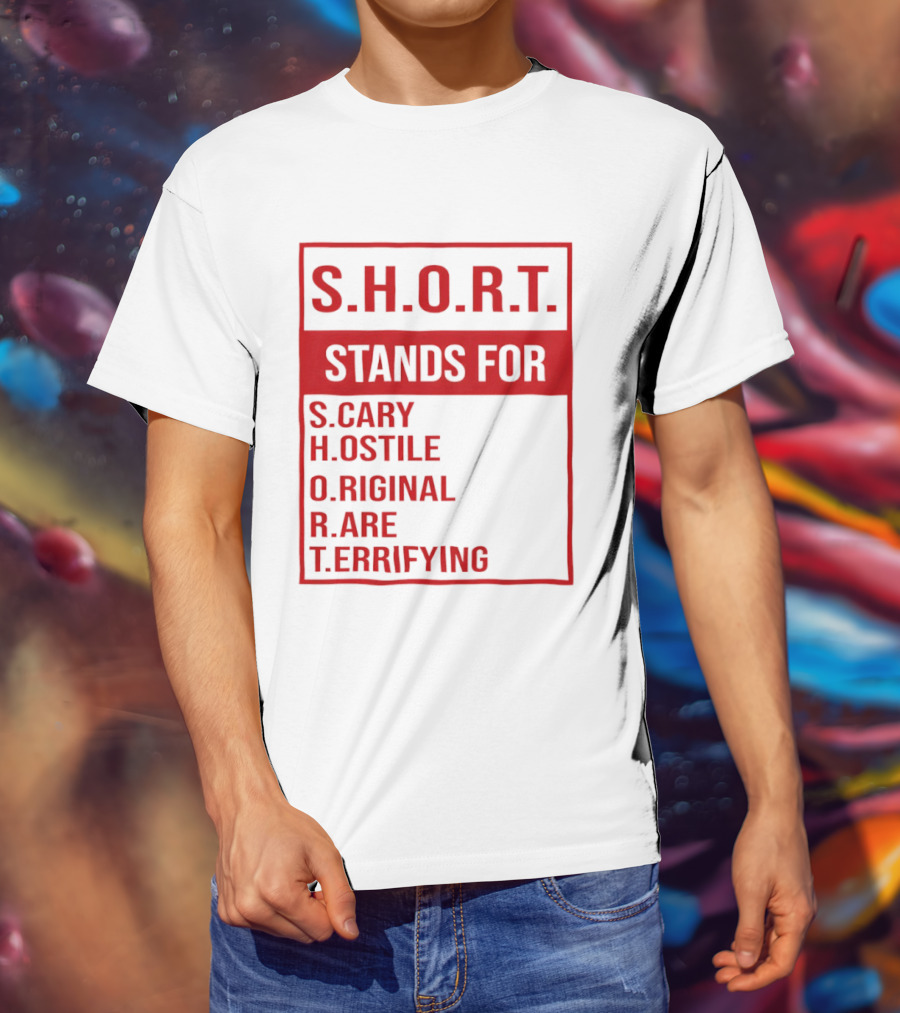 S.H.O.R.T. Stands For Scary Hostile Original Rare Terrifying T-Shirt