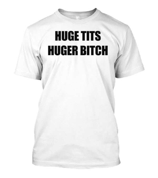 Huge Tits Huger Bitch Humor T-Shirt