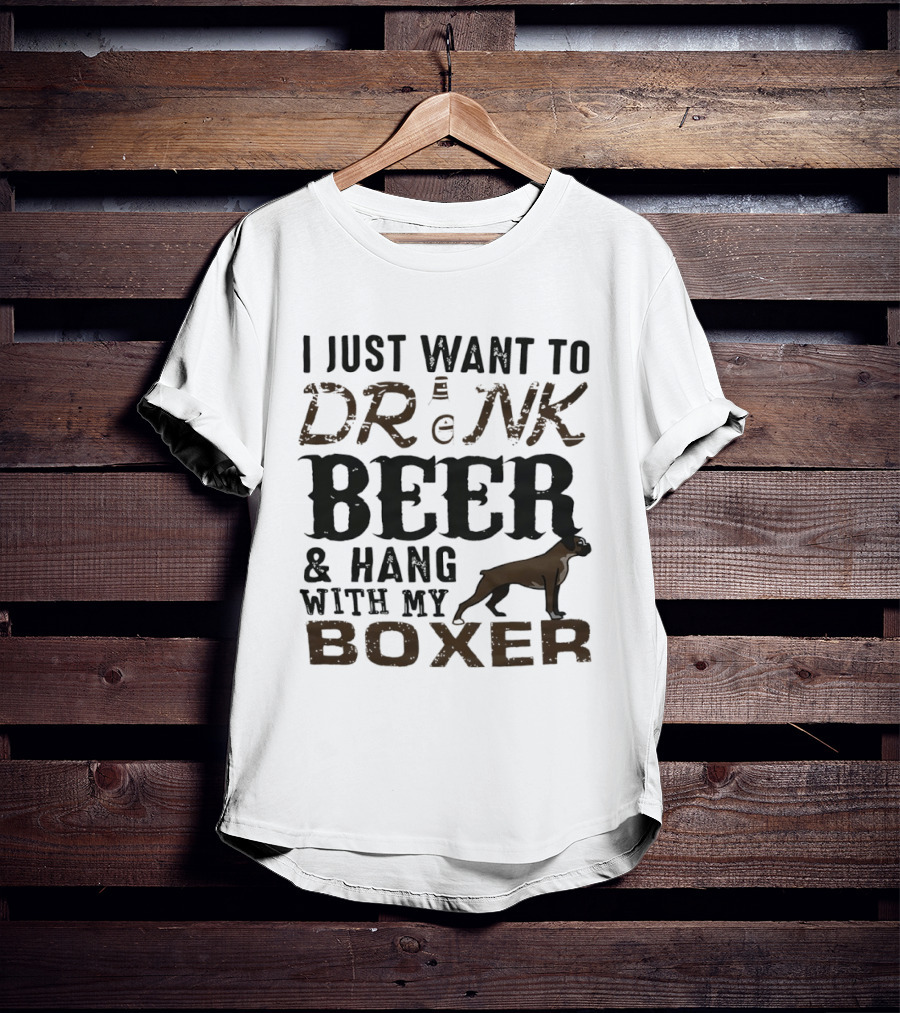 I Just Want To Drink Beer And Hang With My Boxer Dog T-Shirt