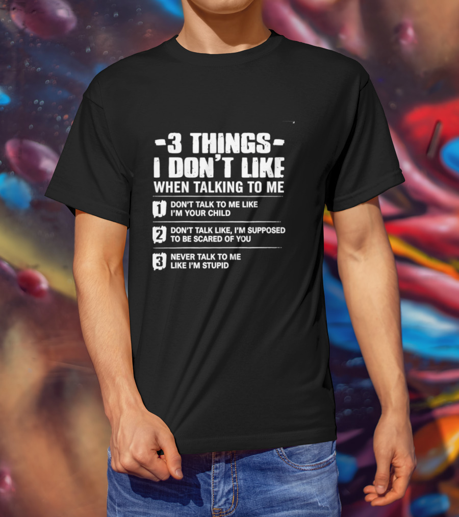3 Things I Don't Like When Talking To Me Don't Talk To Me Like I'm Your Child Never Talk To Me Like I'm Stupid T-Shirt