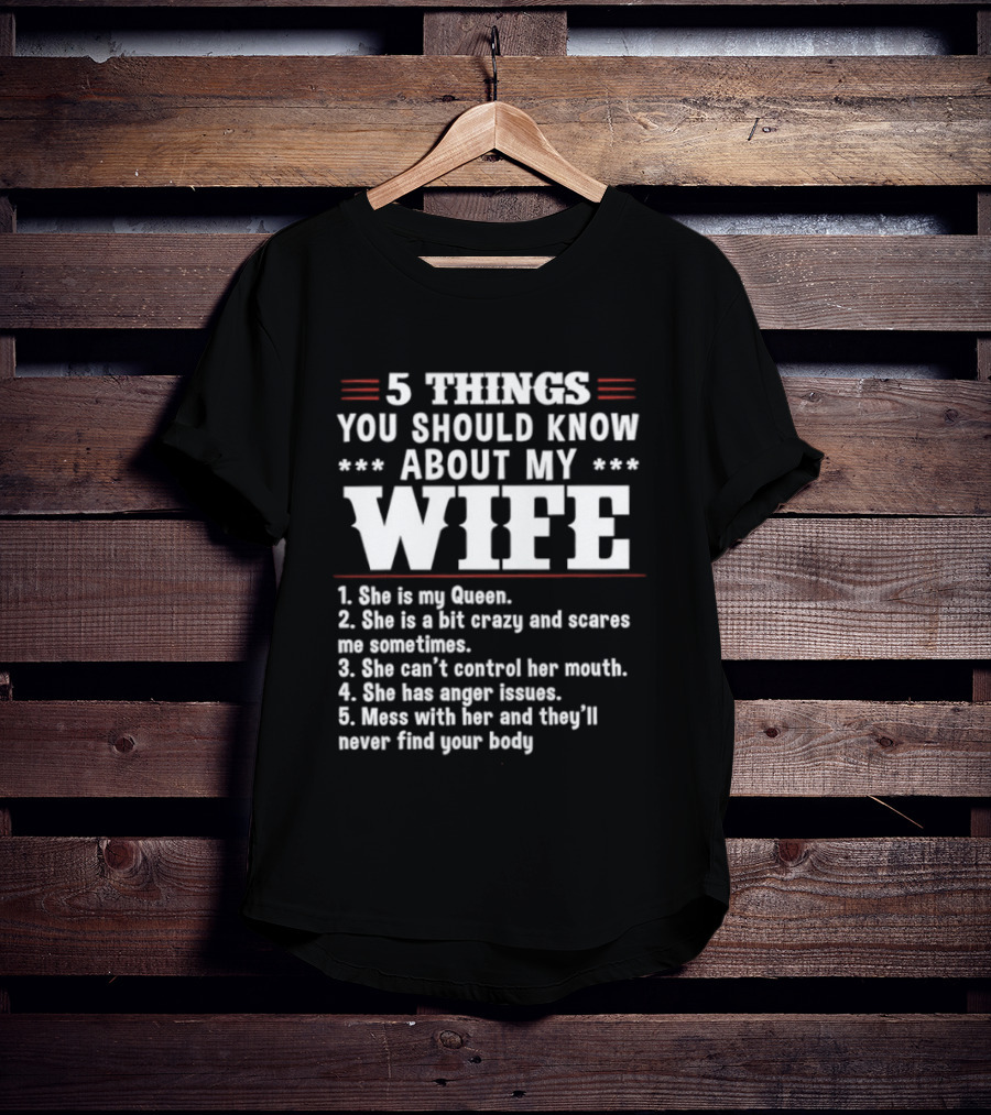 5 Things You Should Know About My Wife She Is My Queen A Bit Crazy Can't Control Her Mouth Anger Issues Mess With Her Never Find Your Body T-Shirt