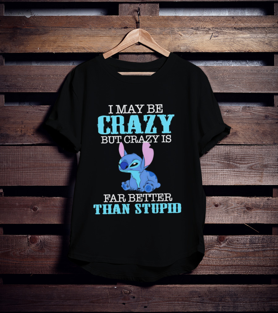I May Be Crazy But Crazy Is Far Better Than Stupid Stitch T-Shirt