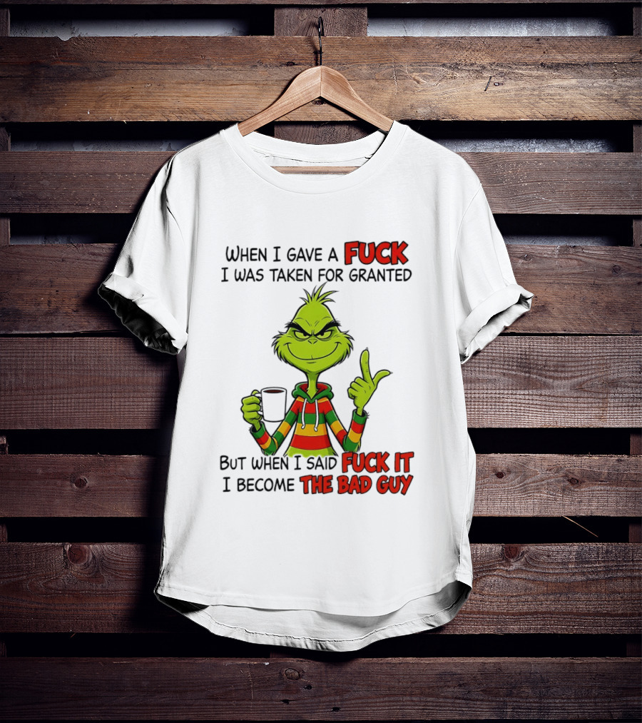 When I Gave A Fuck I Was Taken For Granted But When I Said Fuck It I Become The Bad Guy Grinch T-Shirt