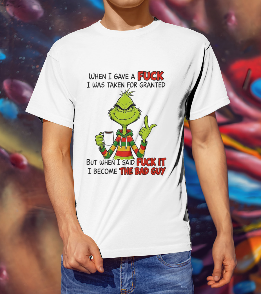 When I Gave A Fuck I Was Taken For Granted But When I Said Fuck It I Become The Bad Guy Grinch T-Shirt