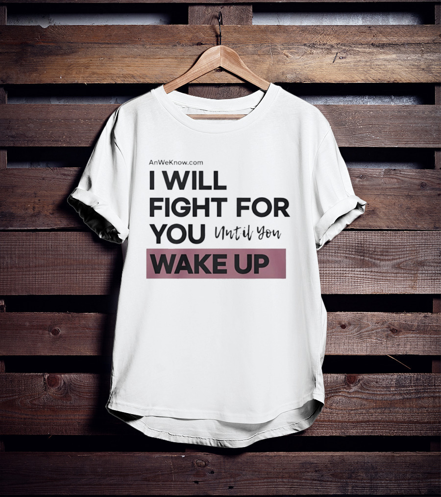 AnWeKnow.com I Will Fight For You Until You Wake Up T-Shirt