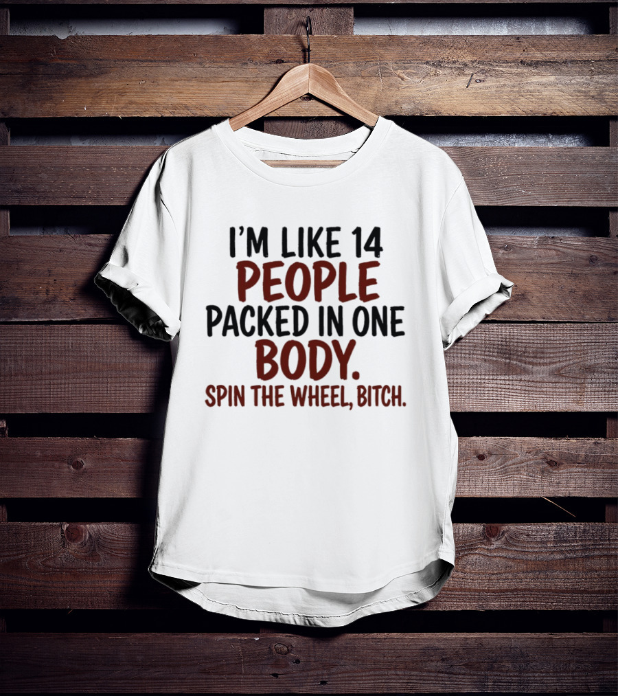 I'm Like 14 People Packed In One Body Spin The Wheel Bitch T-Shirt