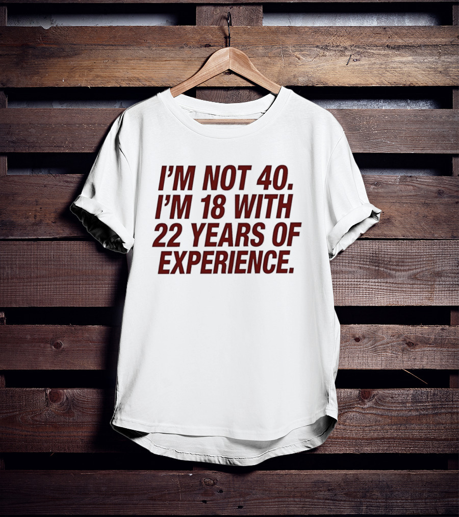 I'm Not 40 I'm 18 With 22 Years Of Experience Birthday Bash T-Shirt