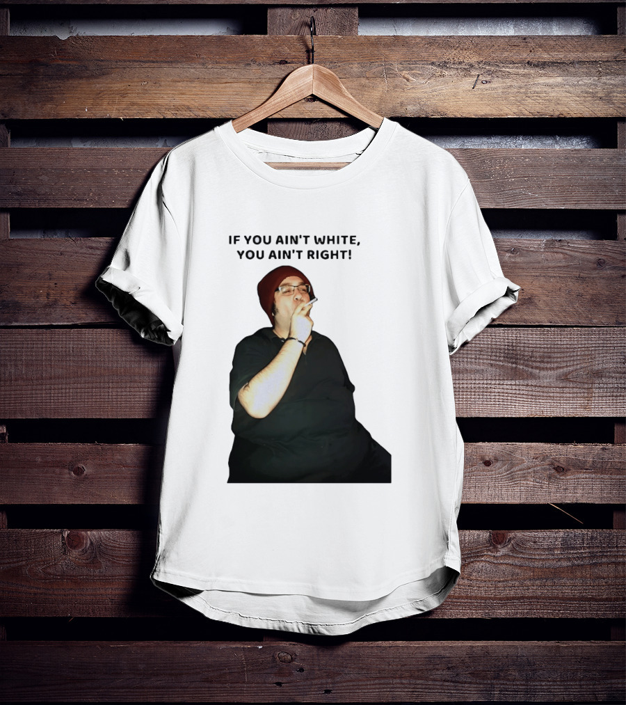 If You Ain’t White You Ain’t Right T-Shirt