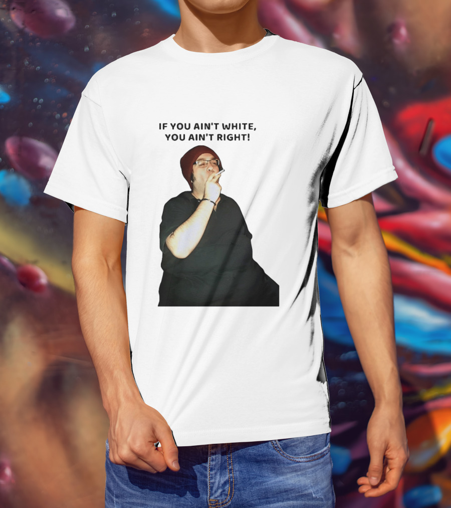 If You Ain’t White You Ain’t Right T-Shirt