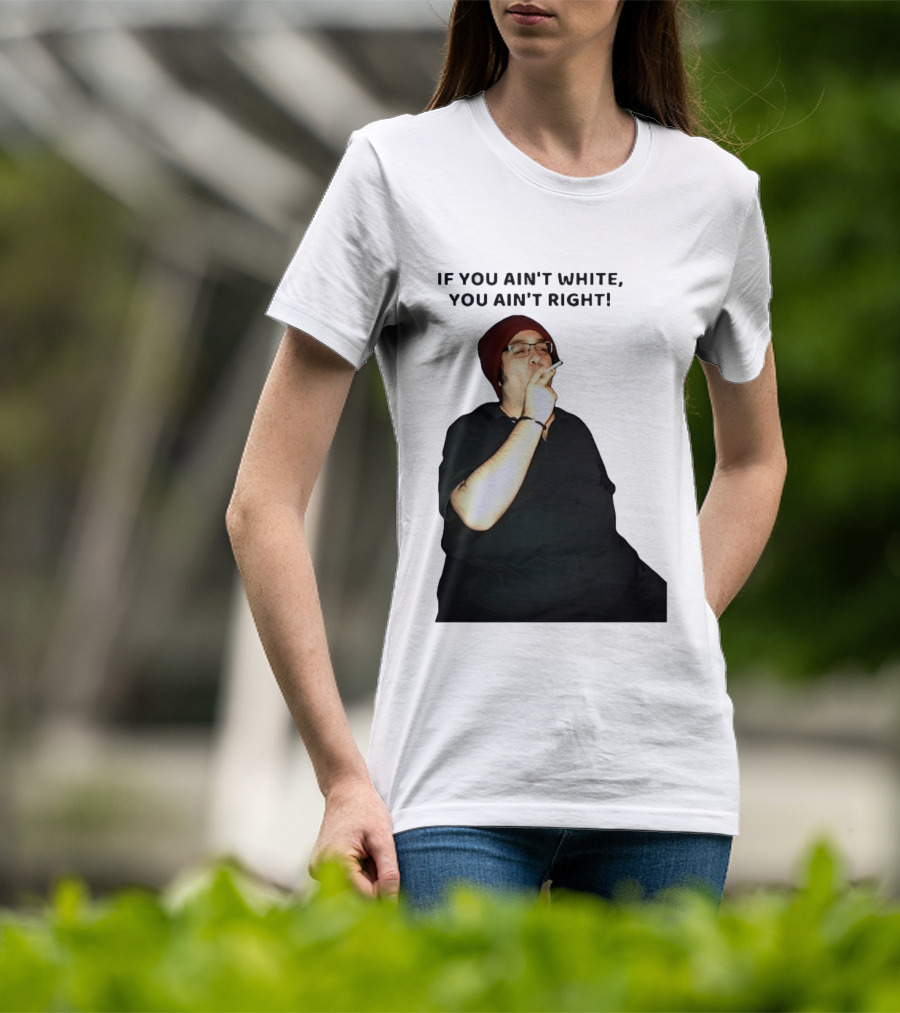 If You Ain’t White You Ain’t Right T-Shirt