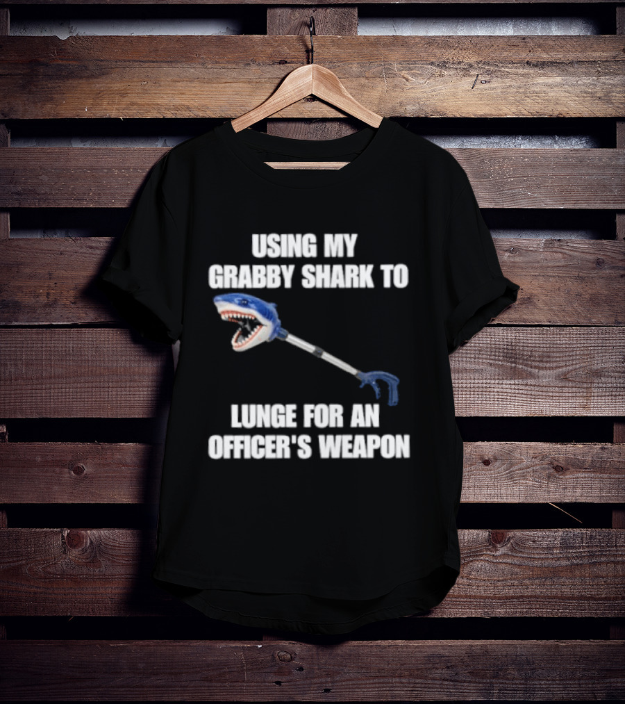 Using My Grabby Shark To Lunge For An Officer's Weapon T-Shirt