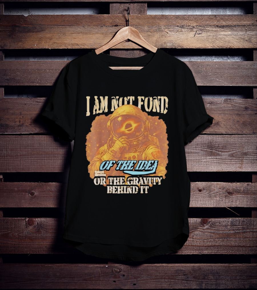 I Am Not Fond Astronaut Space Gravity Idea T-Shirt