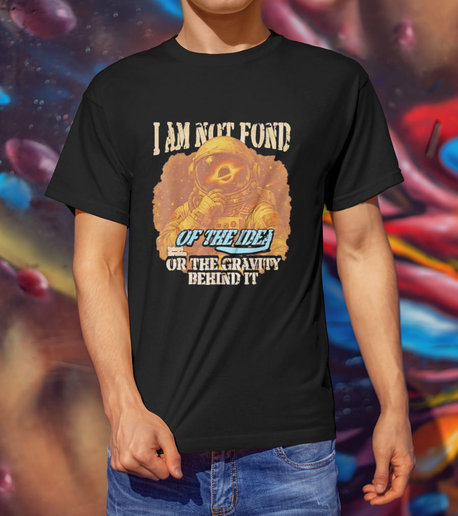 I Am Not Fond Astronaut Space Gravity Idea T-Shirt