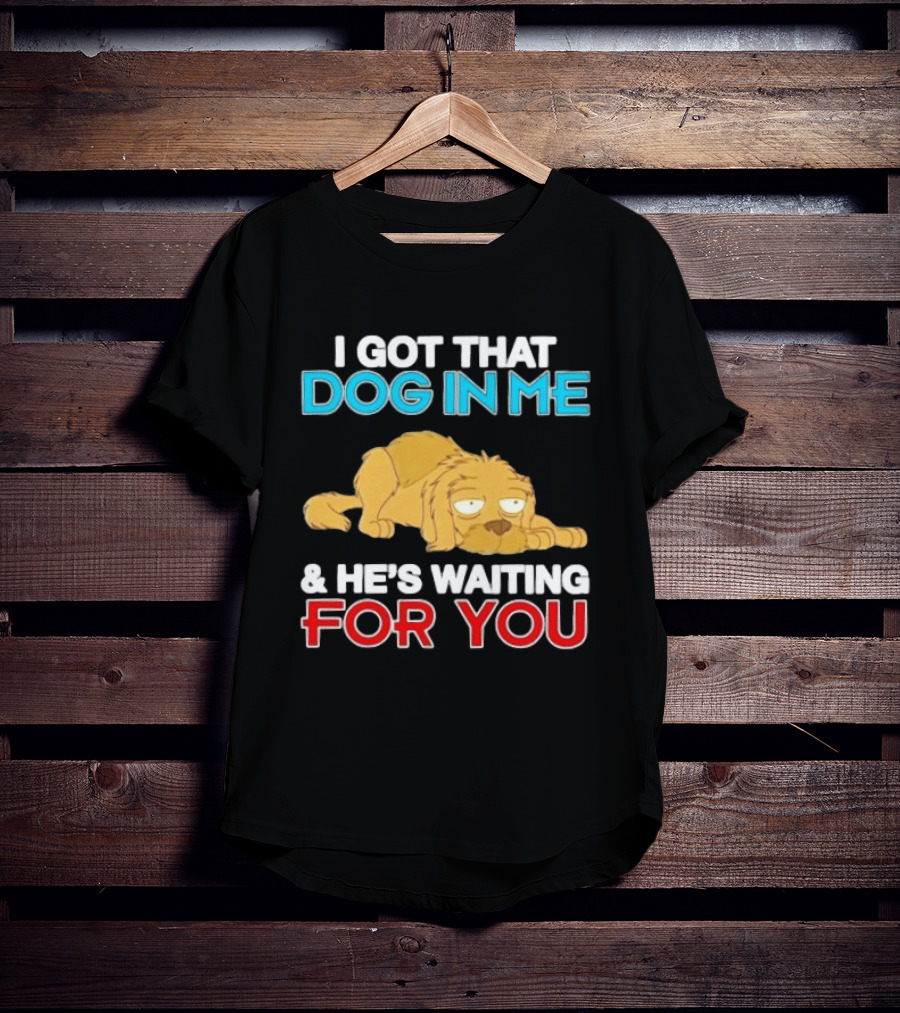 I Got That Dog In Me And He's Waiting For You Cartoon Canine T-Shirt