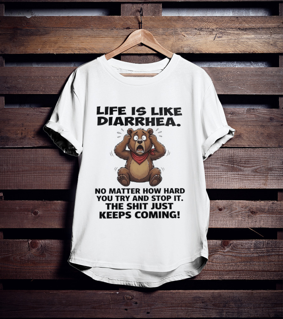 Life Is Like Diarrhea Bear No Matter How Hard You Try The Shit Just Keeps Coming T-Shirt