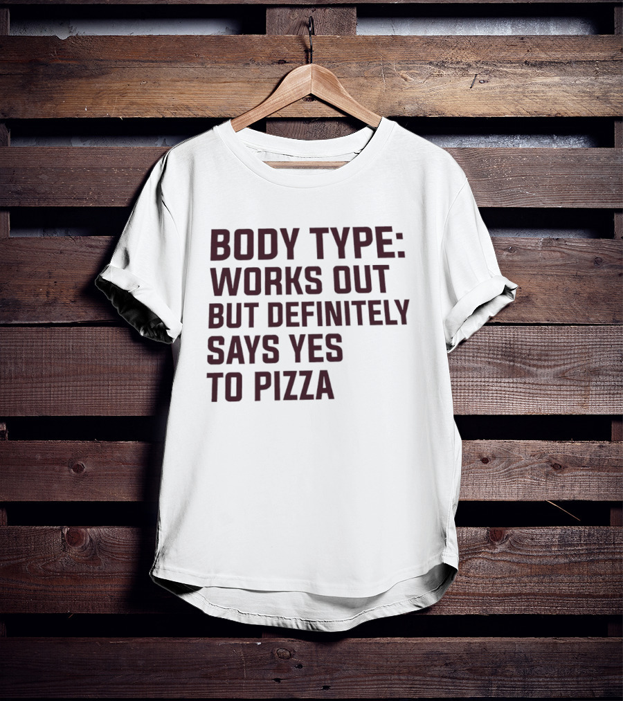 Body Type Works Out But Definitely Says Yes To Pizza T-Shirt