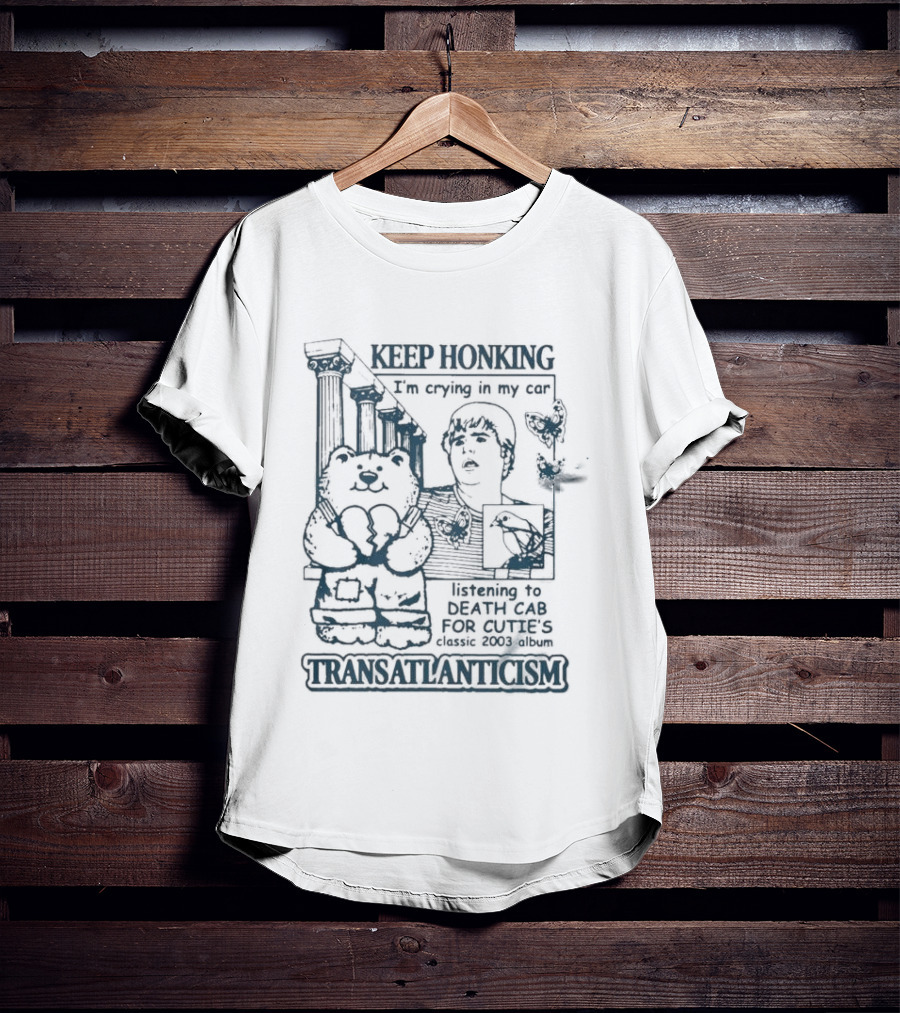 Keep Honking I'm Crying In My Car Listening To Death Cab Are You Transatlanticism T-Shirt