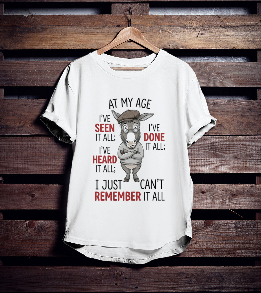 Donkey At My Age I've Seen It All Done It All Heard It All Can't Remember It All T-Shirt