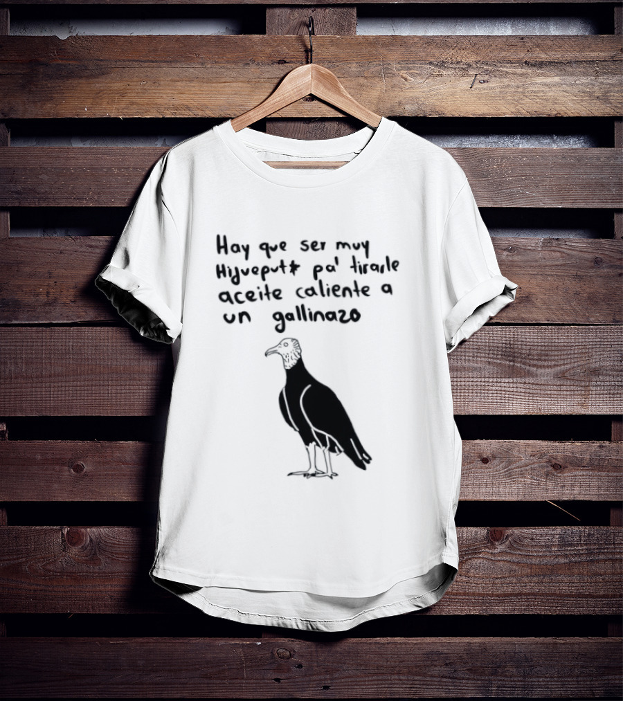 Hay Que Ser Muy Hijueputa Pa' Tirarle Aceite Caliente A Un Gallinazo Frase Humorística Con Dibujode Gallinazo T-Shirt