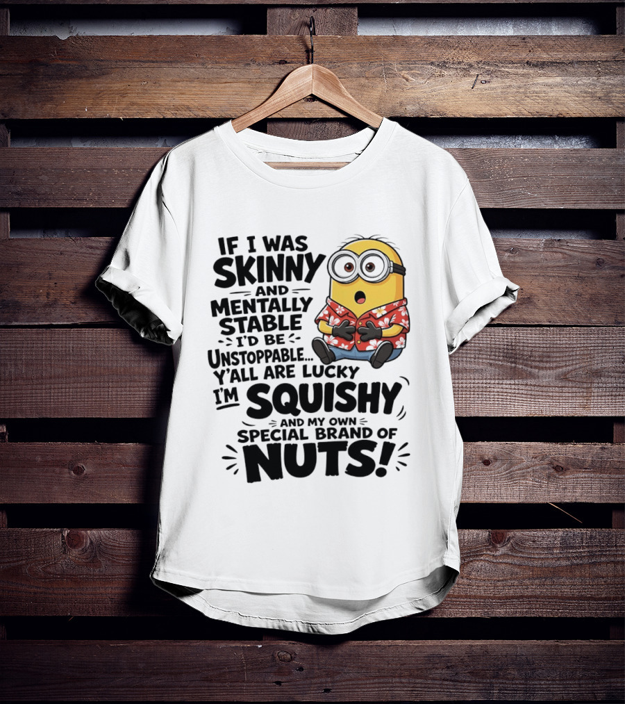 Minions If I Was Skinny And Mentally Stable I'd Be Unstoppable Squishy Special Brand Of Nuts T-Shirt