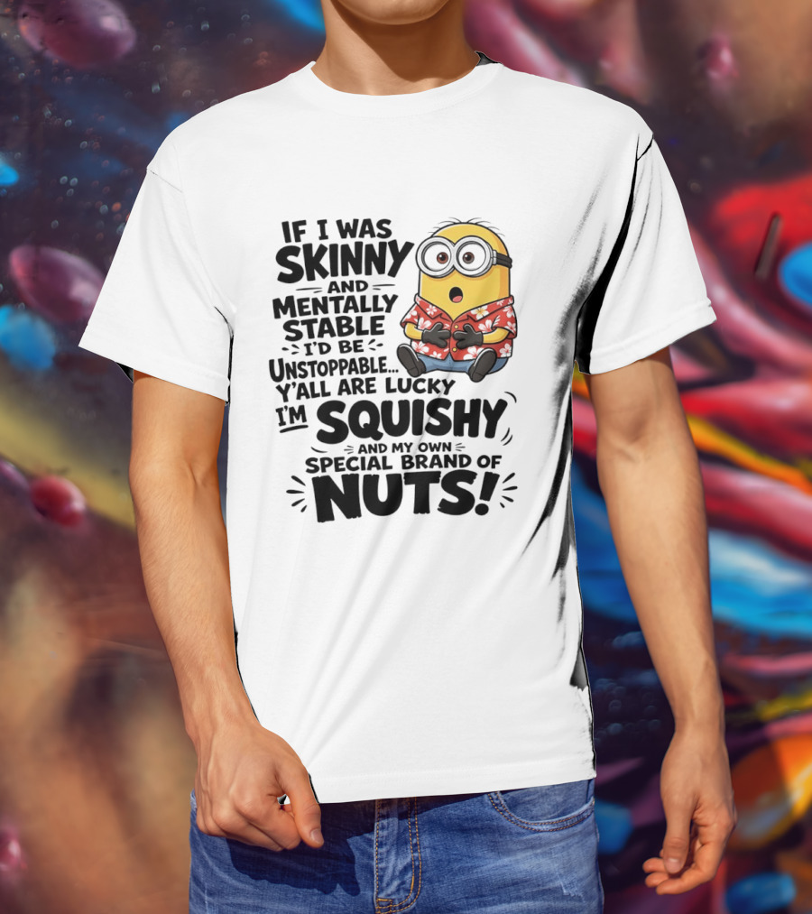 Minions If I Was Skinny And Mentally Stable I'd Be Unstoppable Squishy Special Brand Of Nuts T-Shirt