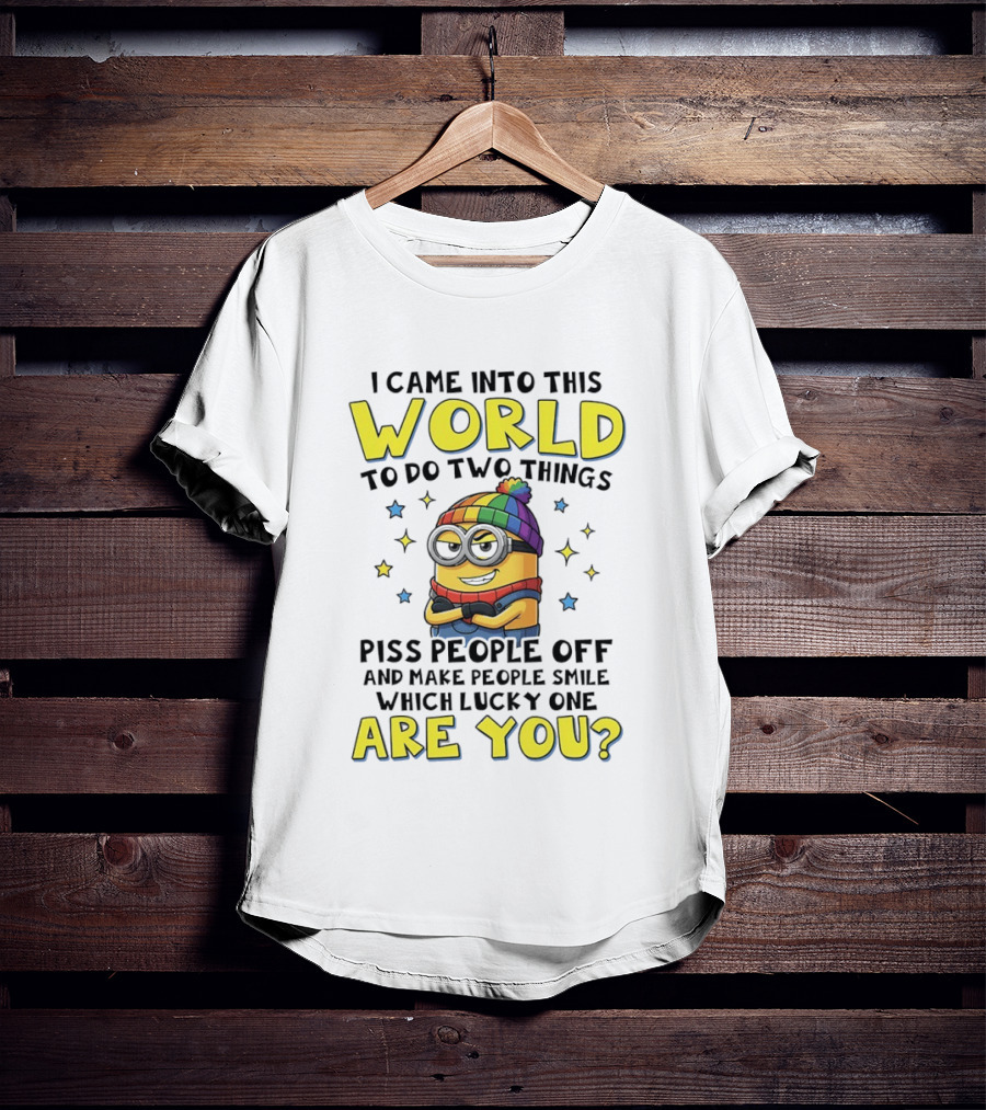 I Came Into This World Minions Piss People Off Make People Smile Which Lucky One Are You T-Shirt