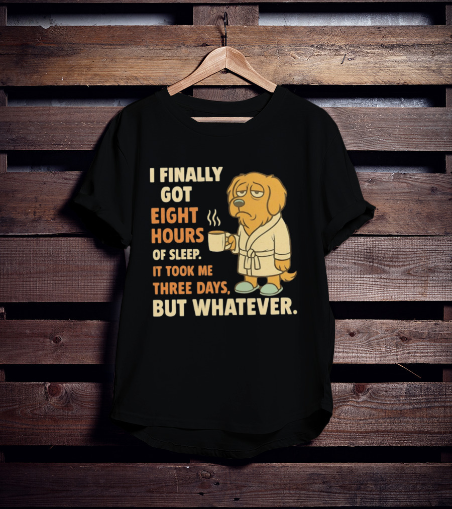 I Finally Got Eight Hours Of Sleep It Took Me Three Days But Whatever Dog In Robe Holding Coffee Cup T-Shirt