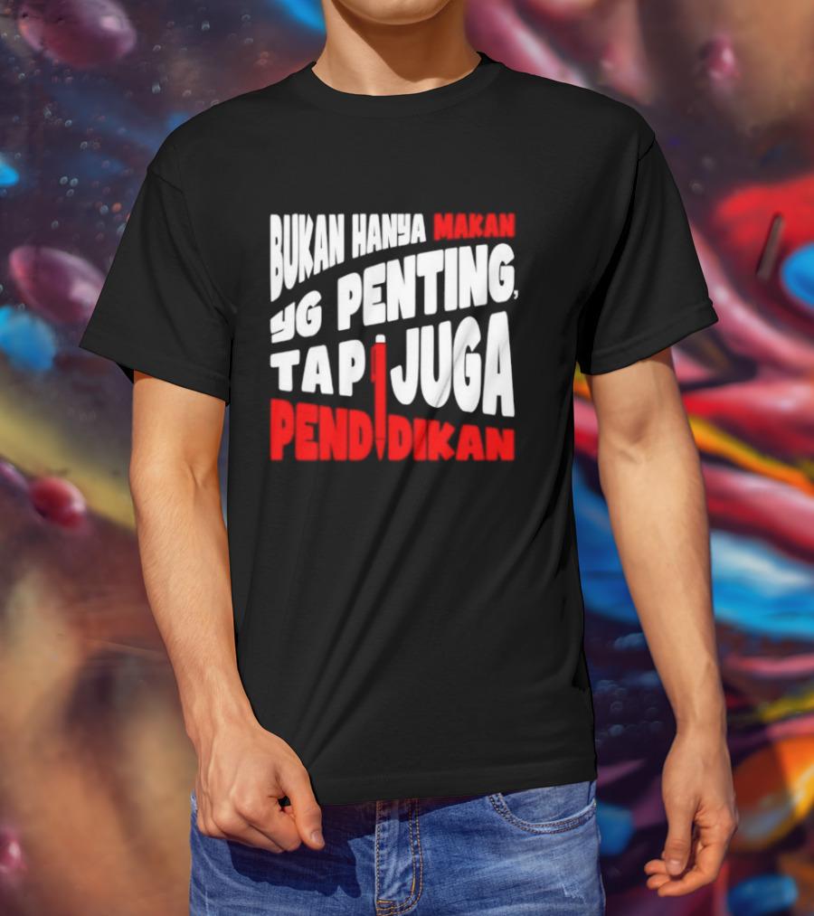 Bukan Hanya Makan Yg Penting Tapi Juga Pendidikan T-Shirt