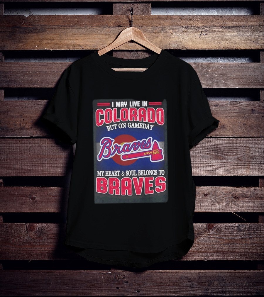 I May Live In Colorado But On Gameday My Heart And Soul Belongs To Braves T-Shirt