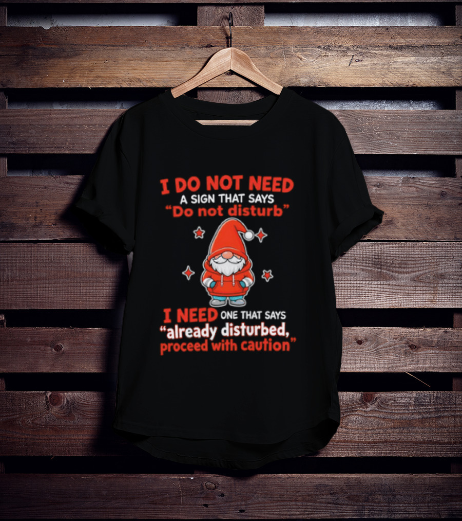 I Do Not Need A Sign Do Not Disturb Gnomes Already Disturbed Proceed With Caution T-Shirt