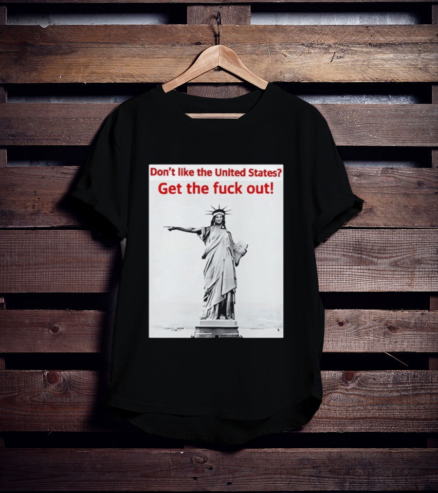 Don't Like The United States Get The Fck Out Statue Of Liberty Message T-Shirt
