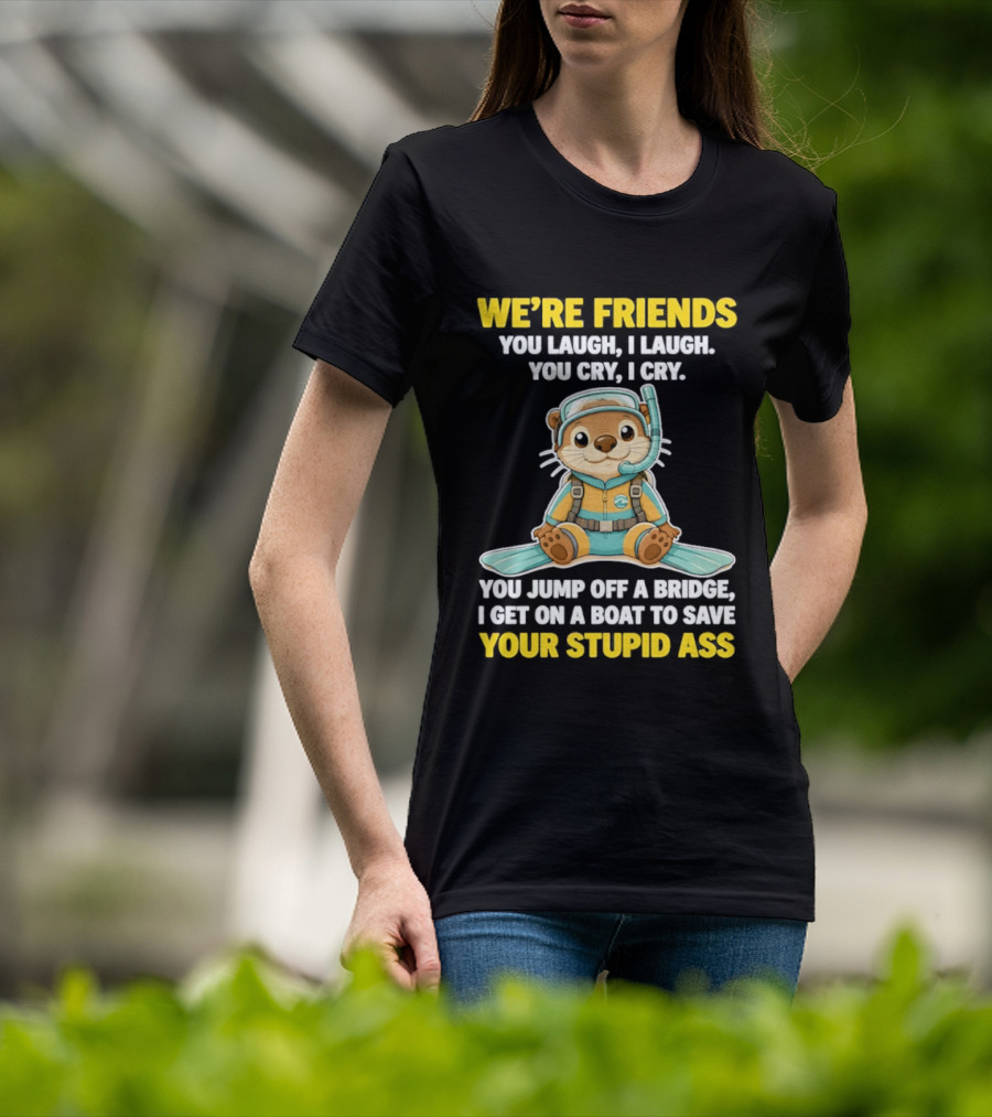 We're Friends You Laugh Cry Otter Jump Bridge Boat Save Your Stupid Ass T-Shirt