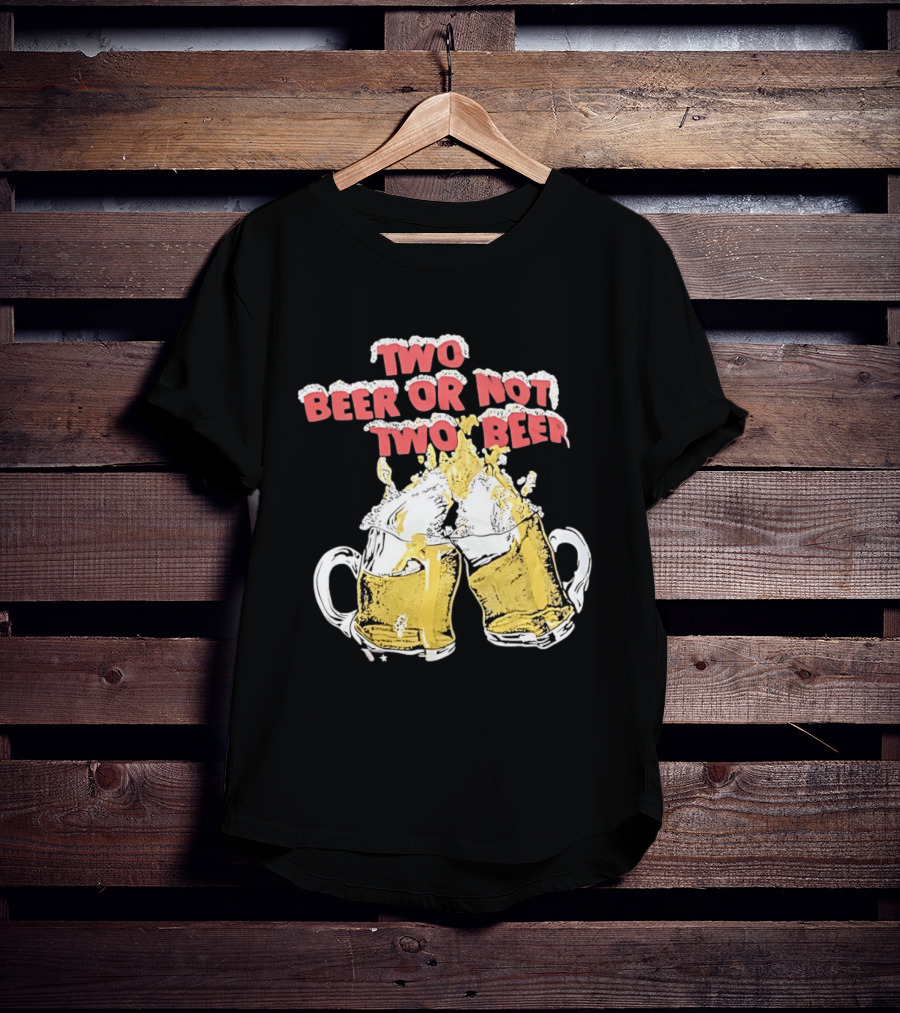Two Beer Or Not Two Beer Drinking Toast Cheers Beer S T-Shirt