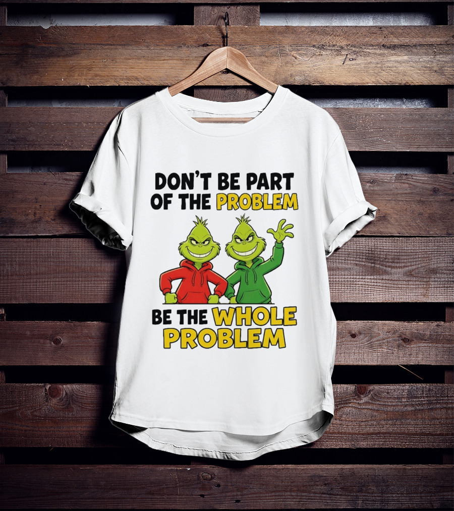 Don't Be Part Of The Problem Be The Whole Problem Grinch Duo Red Green S T-Shirt