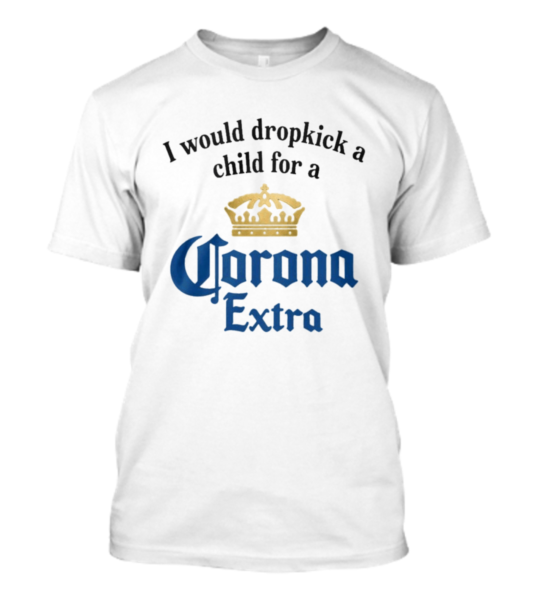 I Would Dropkick A Child For A Corona Extra Beer Humorous T-Shirt