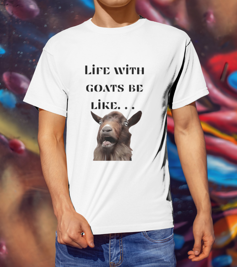 Life With Goats Be Like Funny Goat Expression T-Shirt