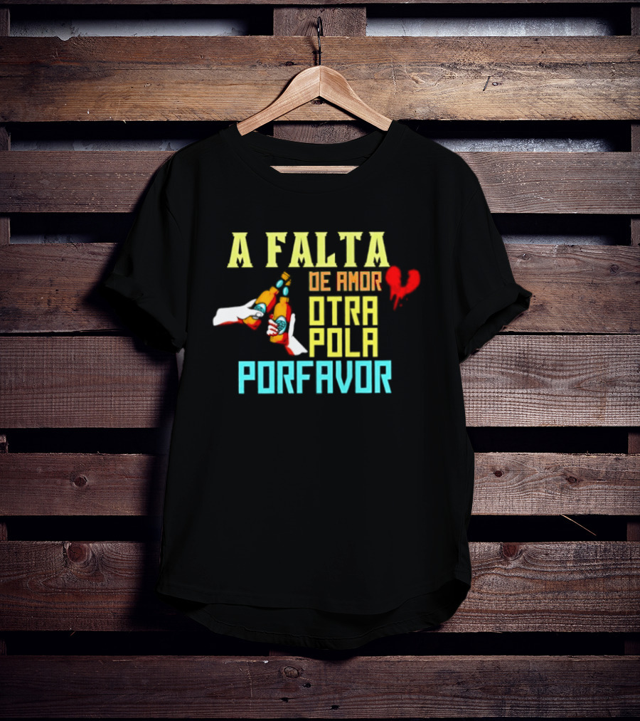 A Falta De Amor Otra Pola Por Favor Beer Humor Heart Hands Cheers T-Shirt