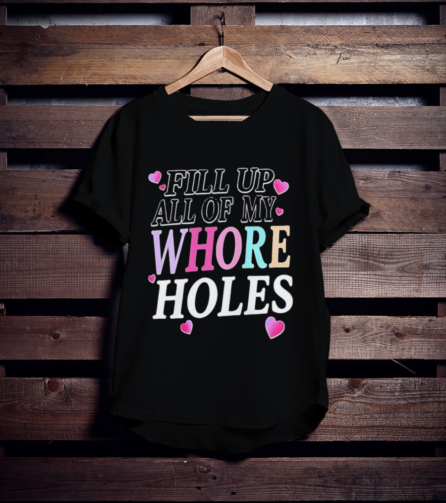 Fill Up All Of My Whore Holes Sarcastic Hearts T-Shirt