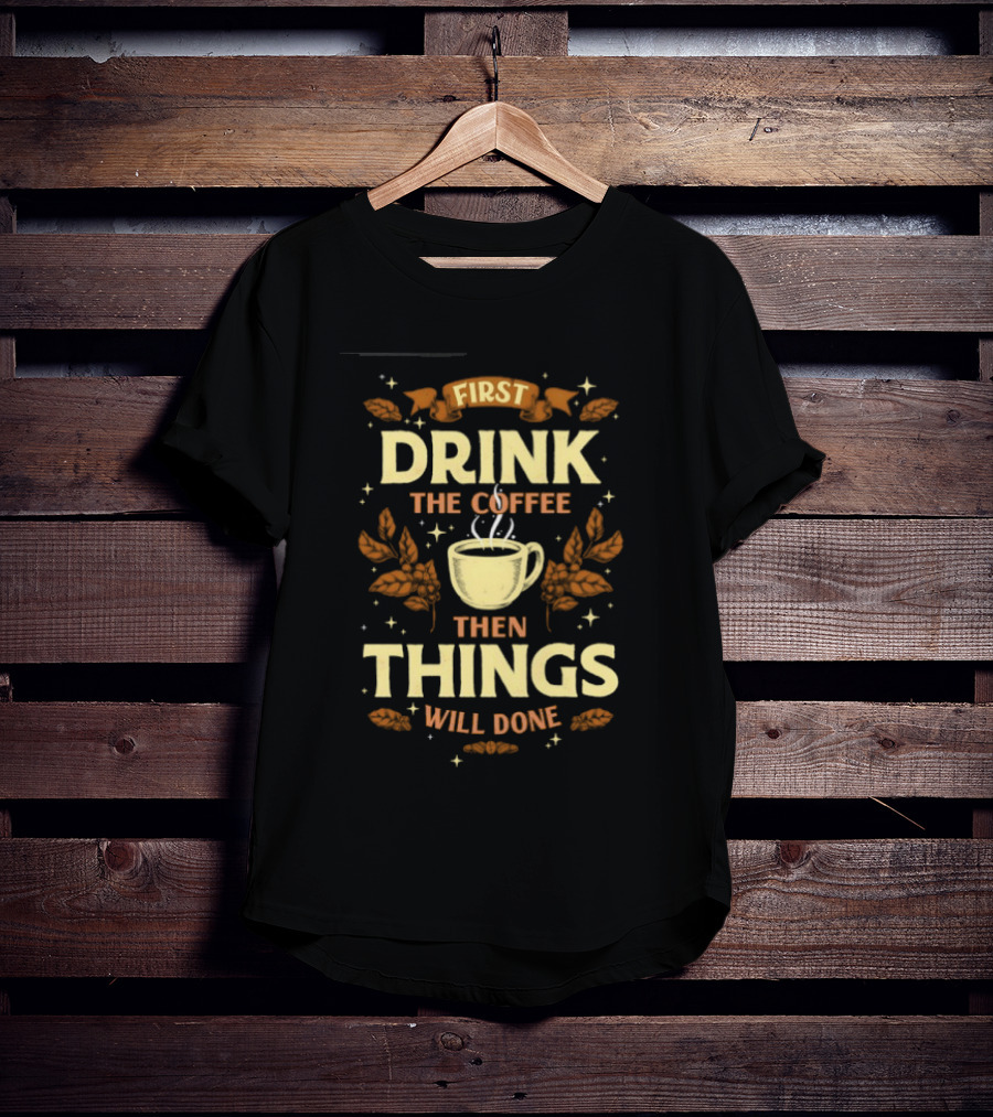 First Drink The Coffee Then Things Will Done Cup Steam Stars Leaves T-Shirt