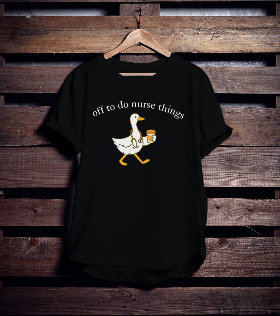 Off To Do Nurse Things Goose With Coffee And Stethoscope T-Shirt