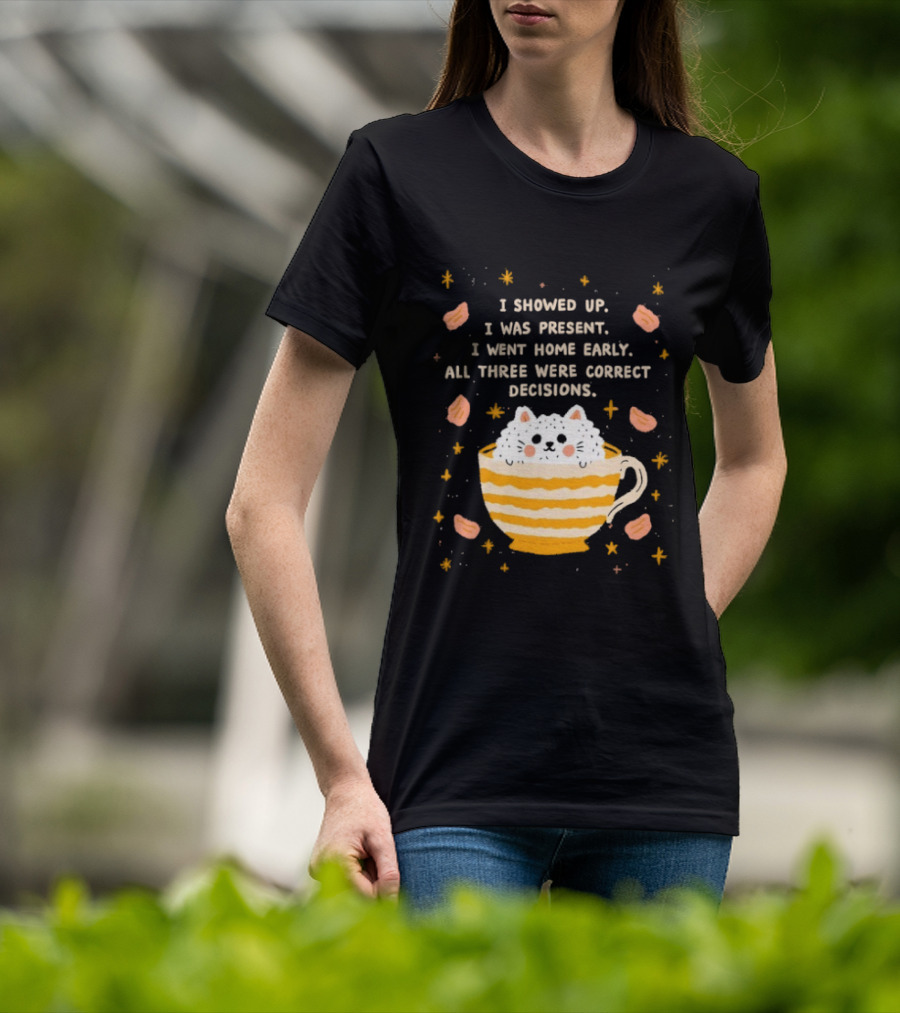I Showed Up I Was Present I Went Home Early All Three Were Correct Decisions Cat In Cup With Leaves And Flowers T-Shirt