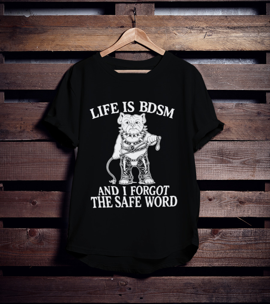 Life Is BDSM And I Forgot The Safe Word Bulldog Whip And Harness T-Shirt