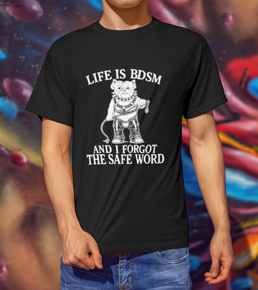 Life Is BDSM And I Forgot The Safe Word Bulldog Whip And Harness T-Shirt
