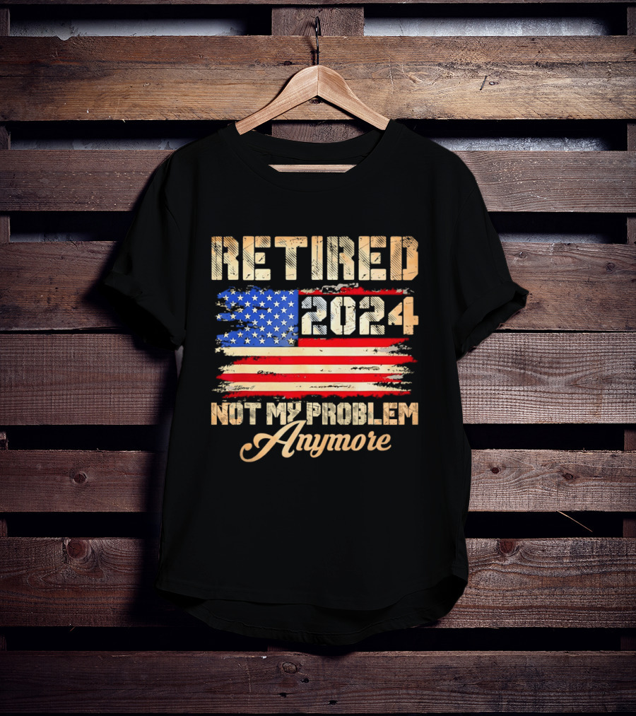 Retired 2024 Not My Problem Anymore Patriotic American Flag T-Shirt