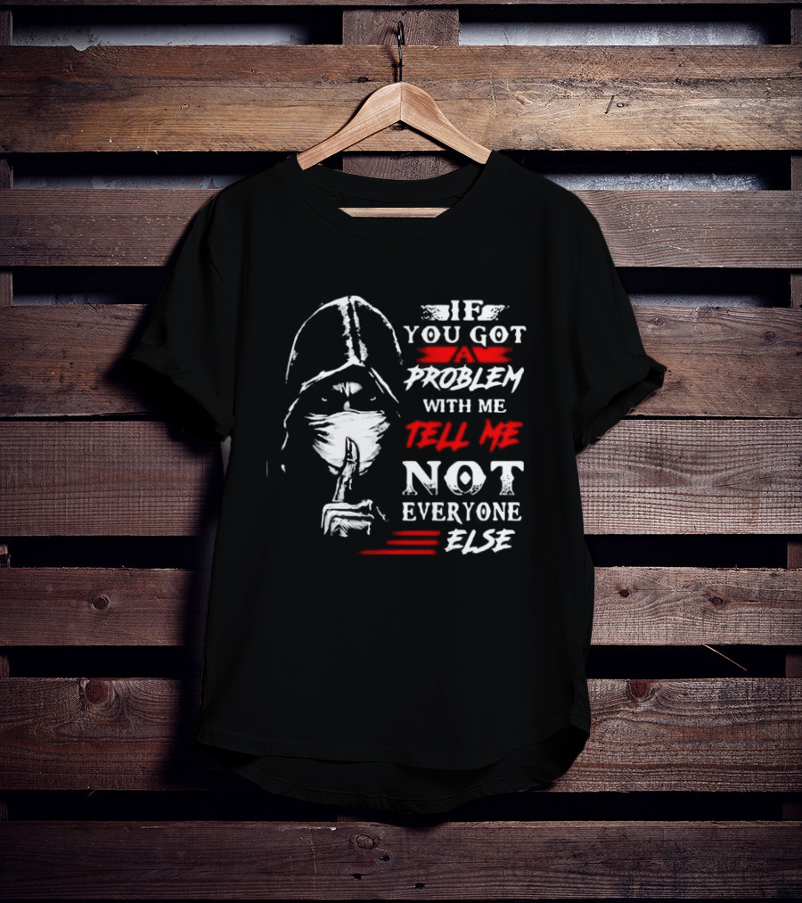 Ninja If You Got Problem With Me Tell Me Not Everyone Else T-Shirt