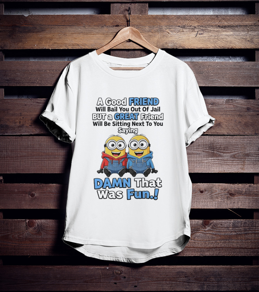 A Good Friend Will Bail You Out Of Jail But A Great Friend Will Be Sitting Next To You Saying Damn That Was Fun T-Shirt